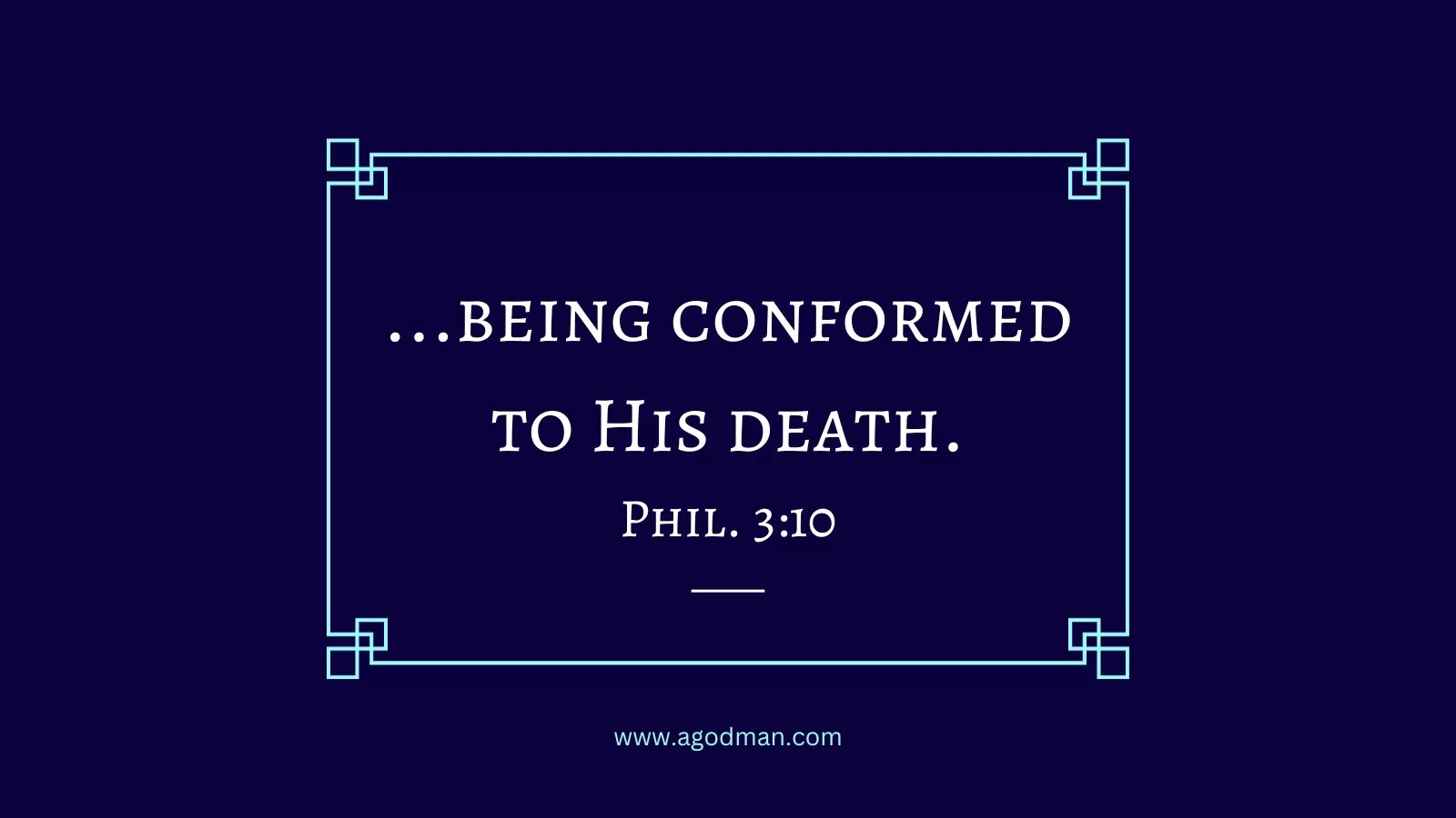...being conformed to His death. Phil. 3:10