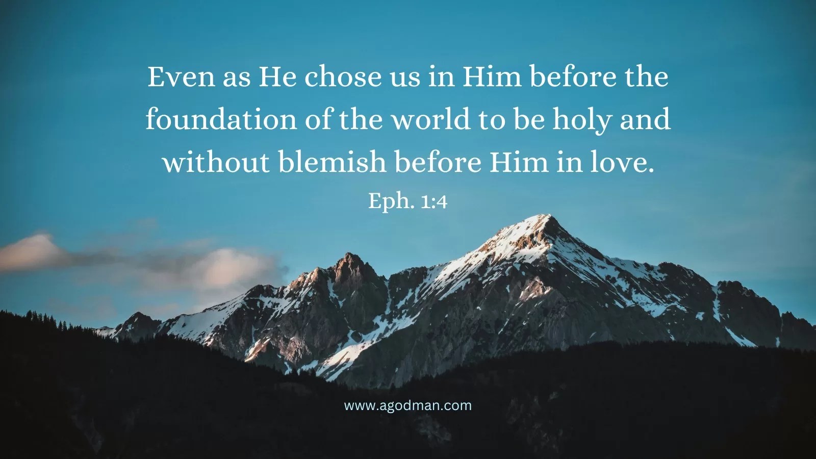Even as He chose us in Him before the foundation of the world to be holy and without blemish before Him in love. Eph. 1:4