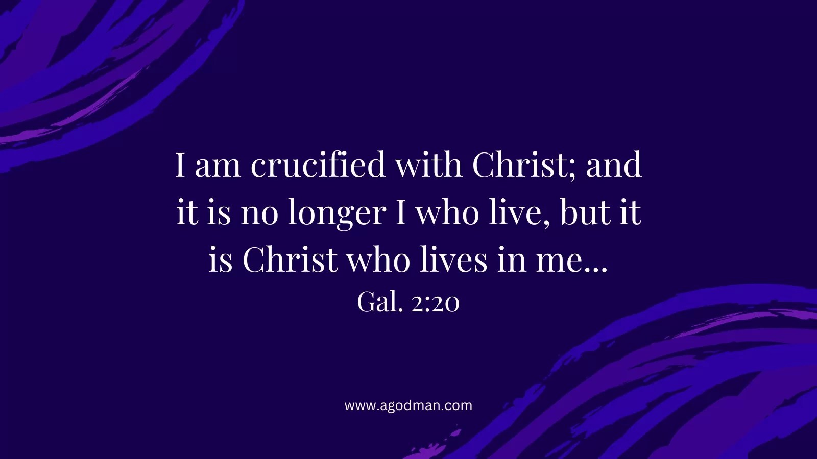 I am crucified with Christ; and it is no longer I who live, but it is Christ who lives in me... Gal. 2:20