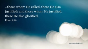 ...those whom He called, these He also justified; and those whom He justified, these He also glorified. Rom. 8:30