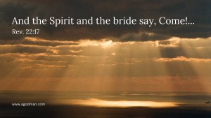 And the Spirit and the bride say, Come!... Rev. 22:17