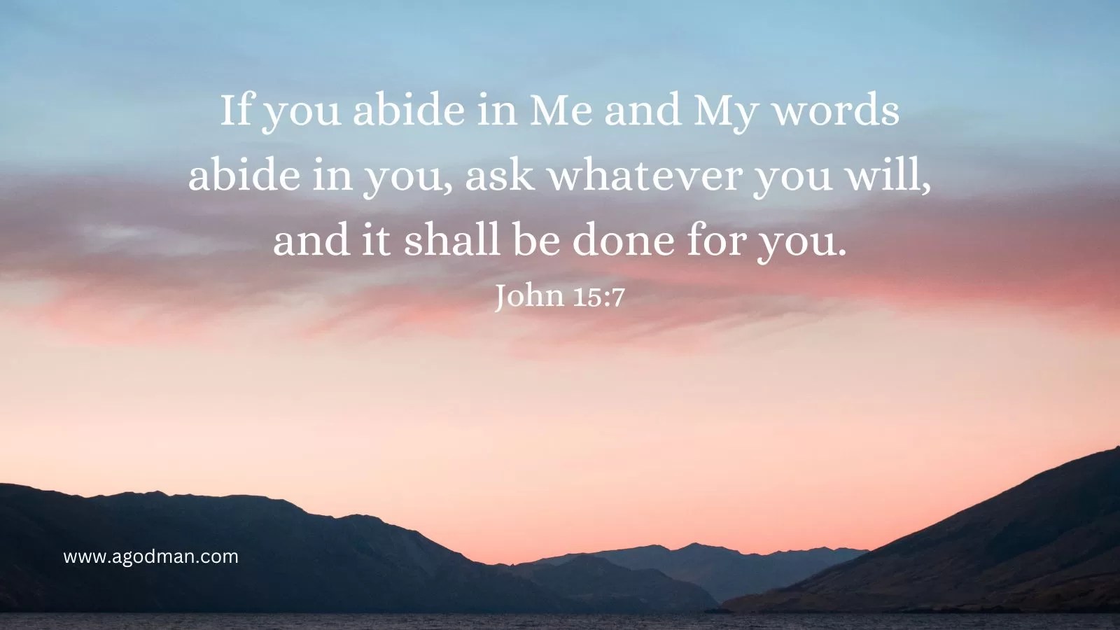 If you abide in Me and My words abide in you, ask whatever you will, and it shall be done for you. John 15:7