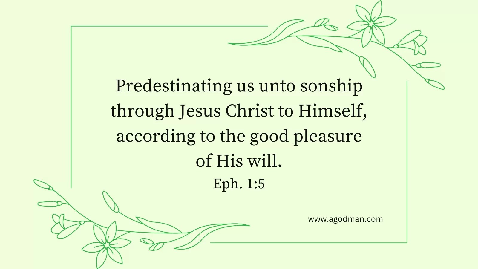 Predestinating us unto sonship through Jesus Christ to Himself, according to the good pleasure of His will. Eph. 1:5