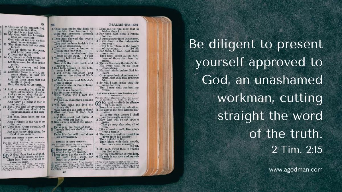 Be diligent to present yourself approved to God, an unashamed workman, cutting straight the word of the truth. 2 Tim. 2:15