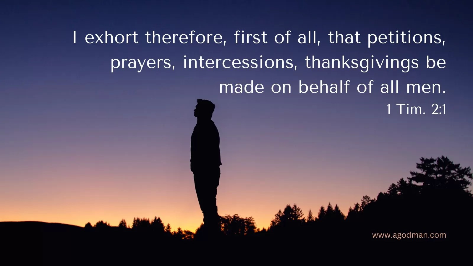 I exhort therefore, first of all, that petitions, prayers, intercessions, thanksgivings be made on behalf of all men. 1 Tim. 2:1