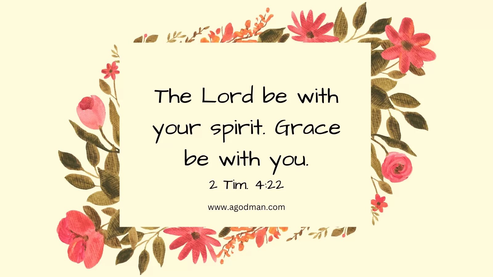 The Lord be with your spirit. Grace be with you. 2 Tim. 4:22