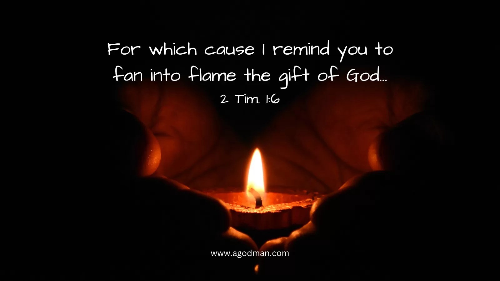 For which cause I remind you to fan into flame the gift of God... 2 Tim. 1:6
