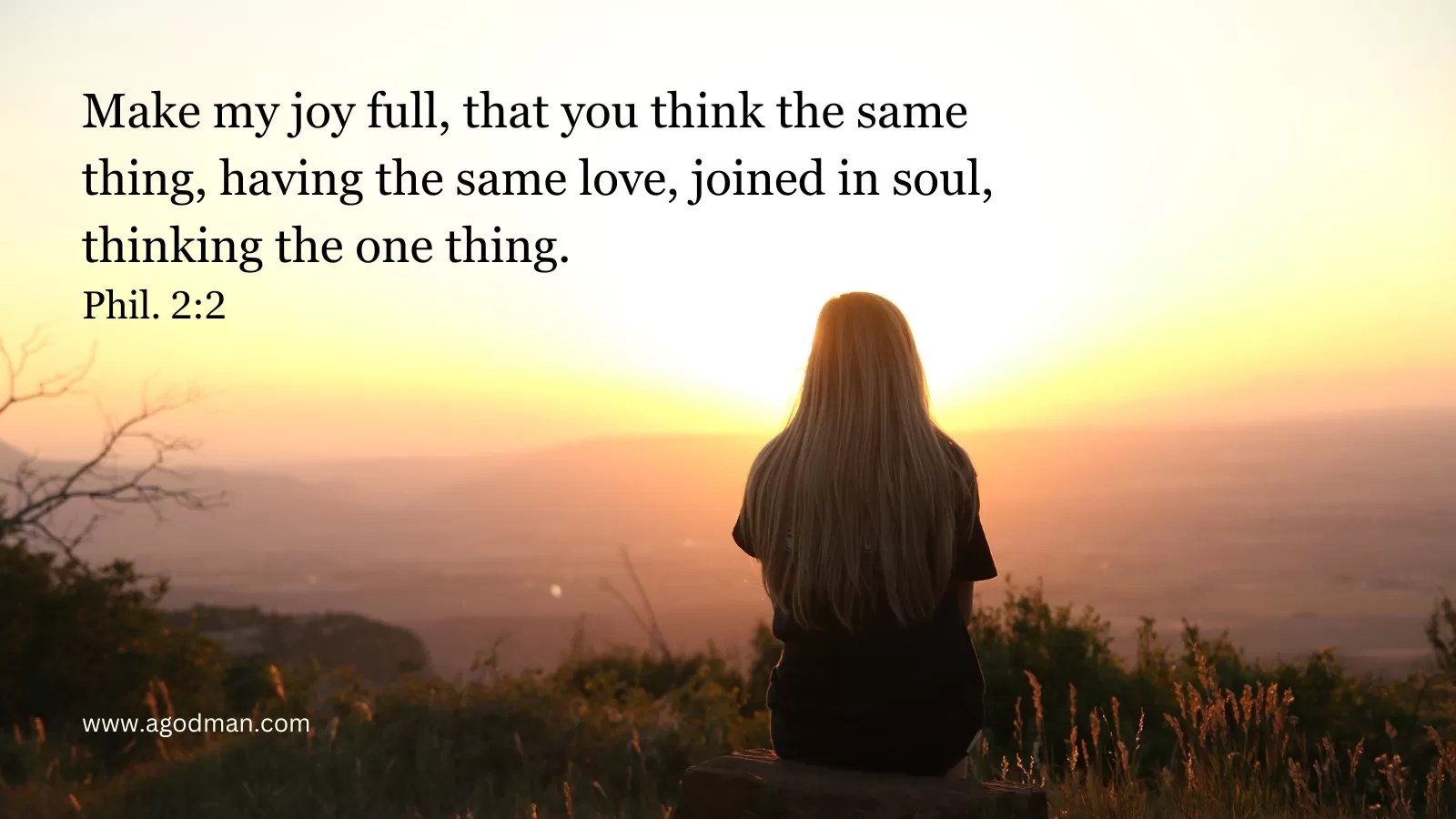 Make my joy full, that you think the same thing, having the same love, joined in soul, thinking the one thing. Phil. 2:2