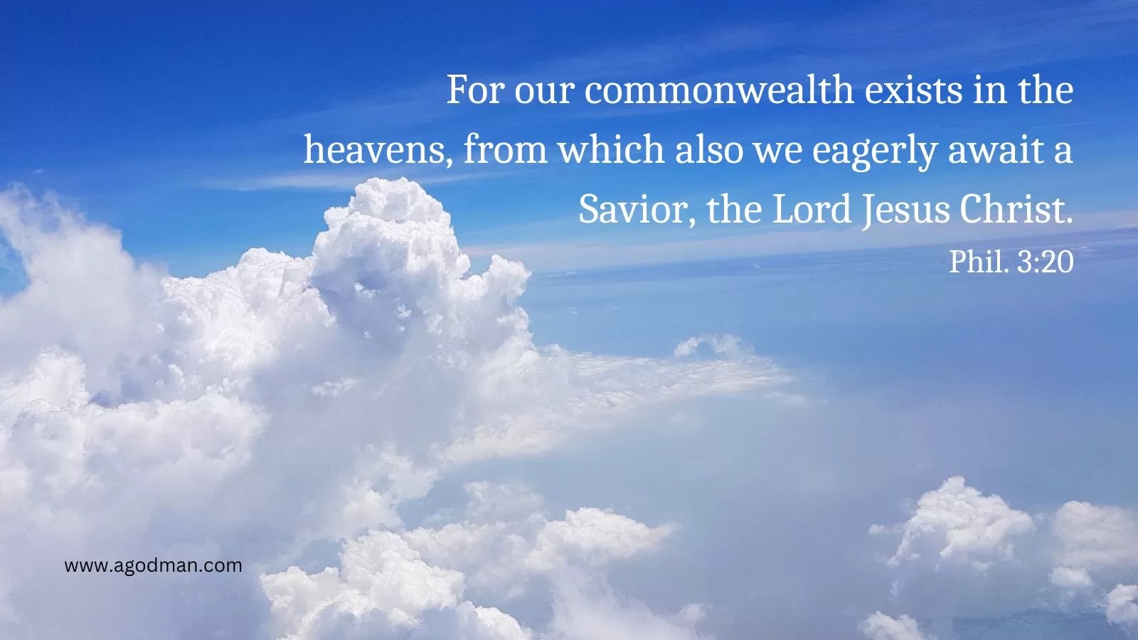 For our commonwealth exists in the heavens, from which also we eagerly await a Savior, the Lord Jesus Christ. Phil. 3:20