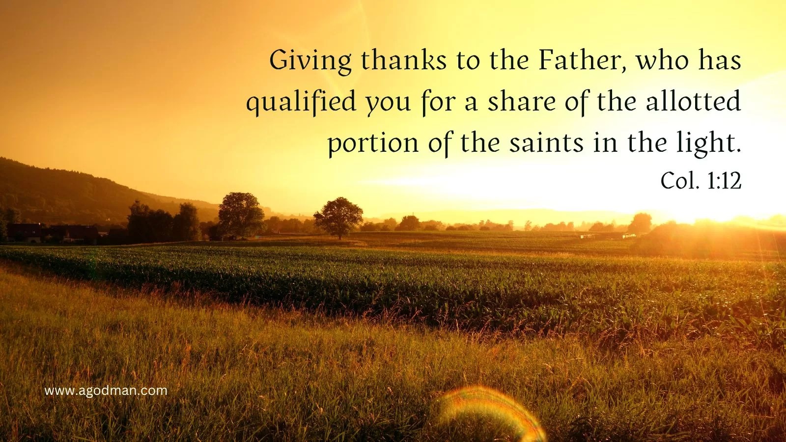 Giving thanks to the Father, who has qualified you for a share of the allotted portion of the saints in the light. Col. 1:12