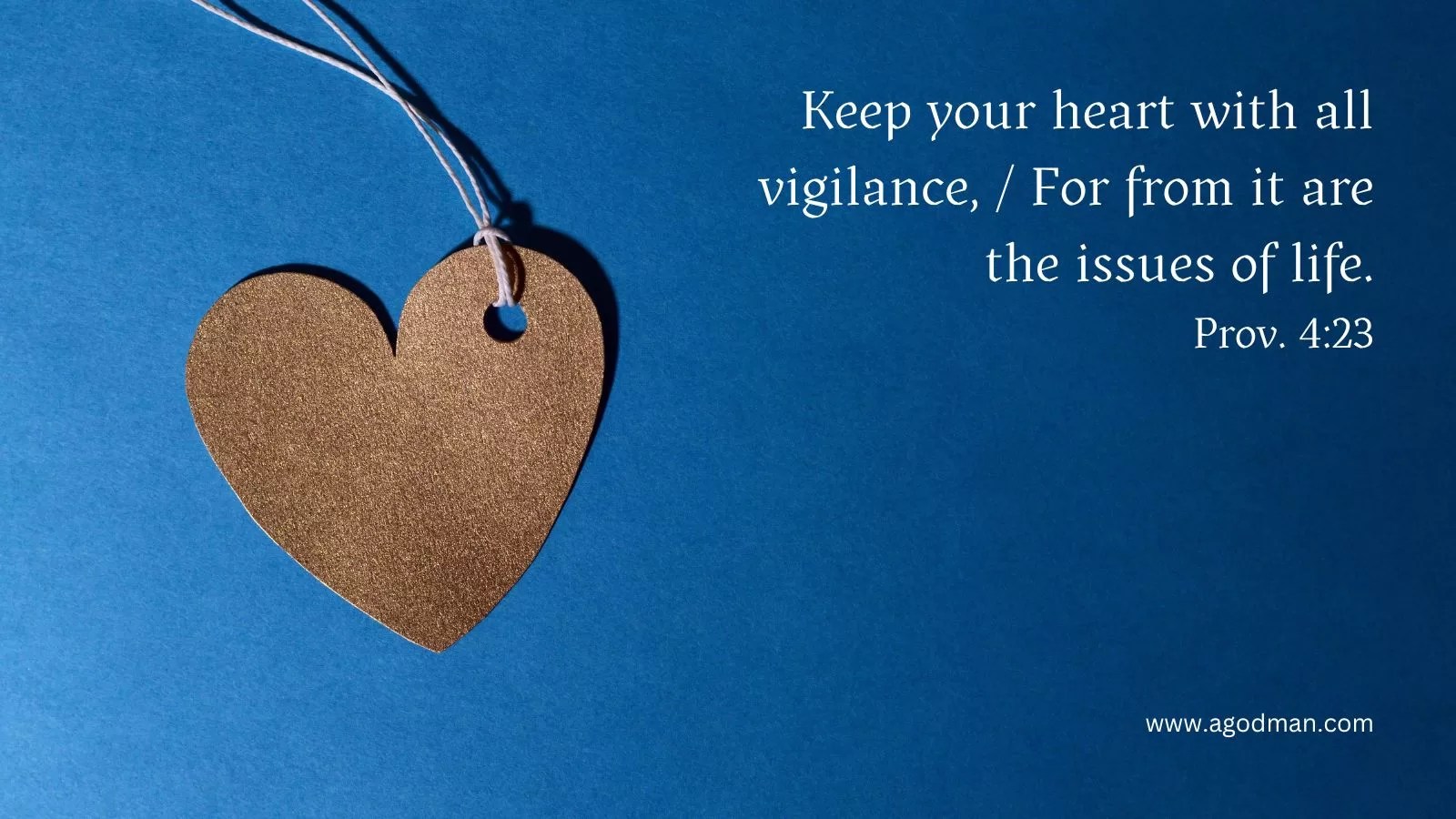 Keep your heart with all vigilance, / For from it are the issues of life. Prov. 4:23