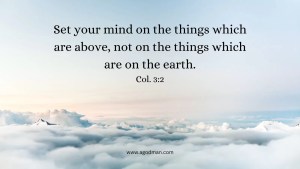 Set your mind on the things which are above, not on the things which are on the earth. Col. 3:2
