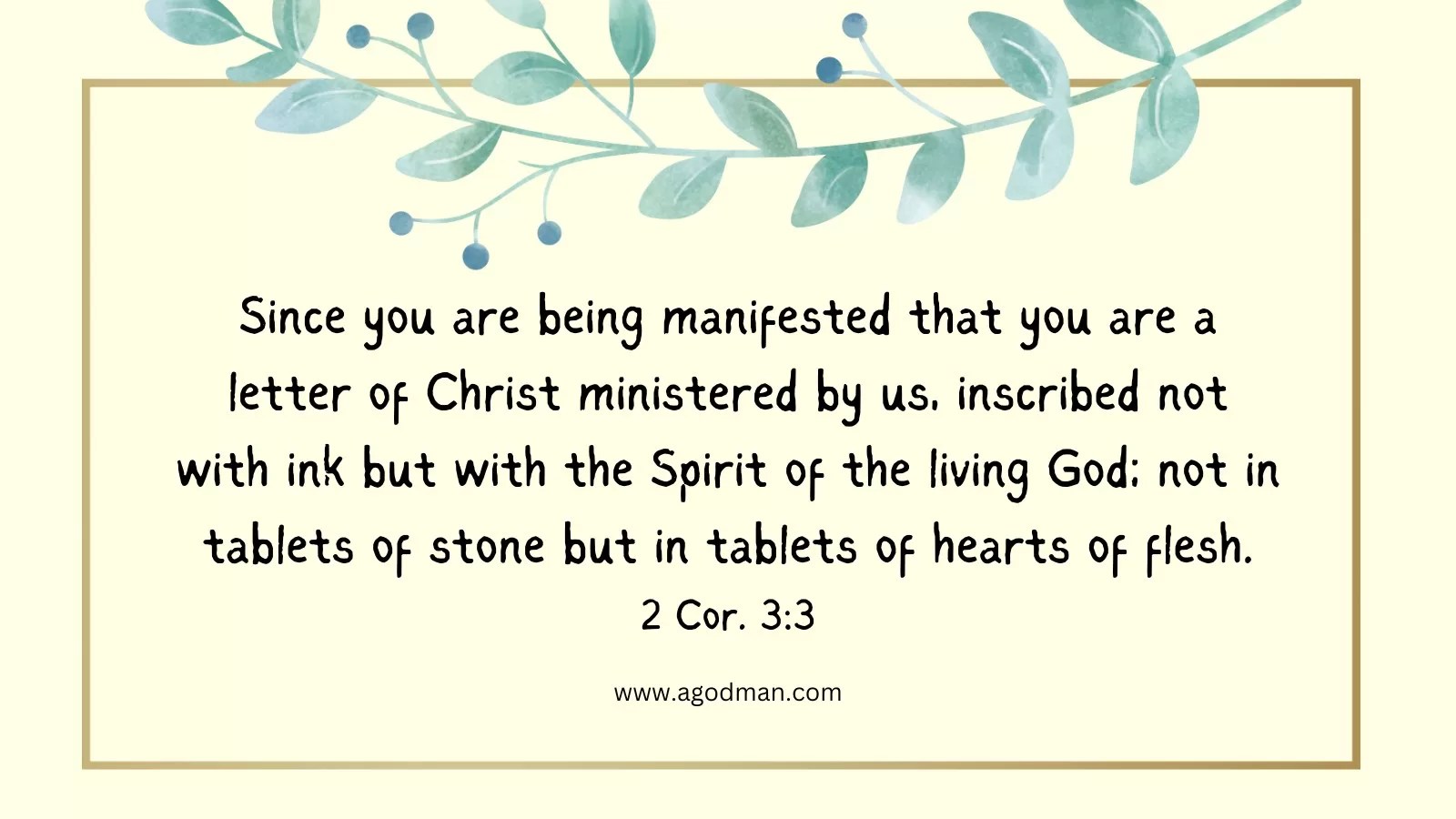 Since you are being manifested that you are a letter of Christ ministered by us, inscribed not with ink but with the Spirit of the living God; not in tablets of stone but in tablets of hearts of flesh. 2 Cor. 3:3