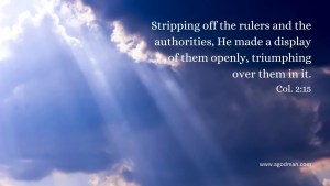 Stripping off the rulers and the authorities, He made a display of them openly, triumphing over them in it. Col. 2:15