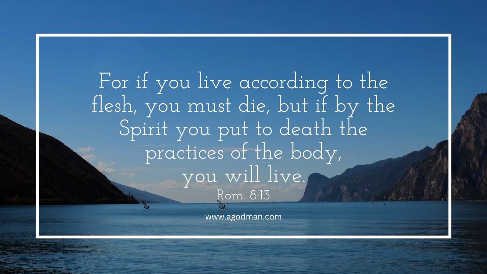 For if you live according to the flesh, you must die, but if by the Spirit you put to death the practices of the body, you will live. Rom. 8:13