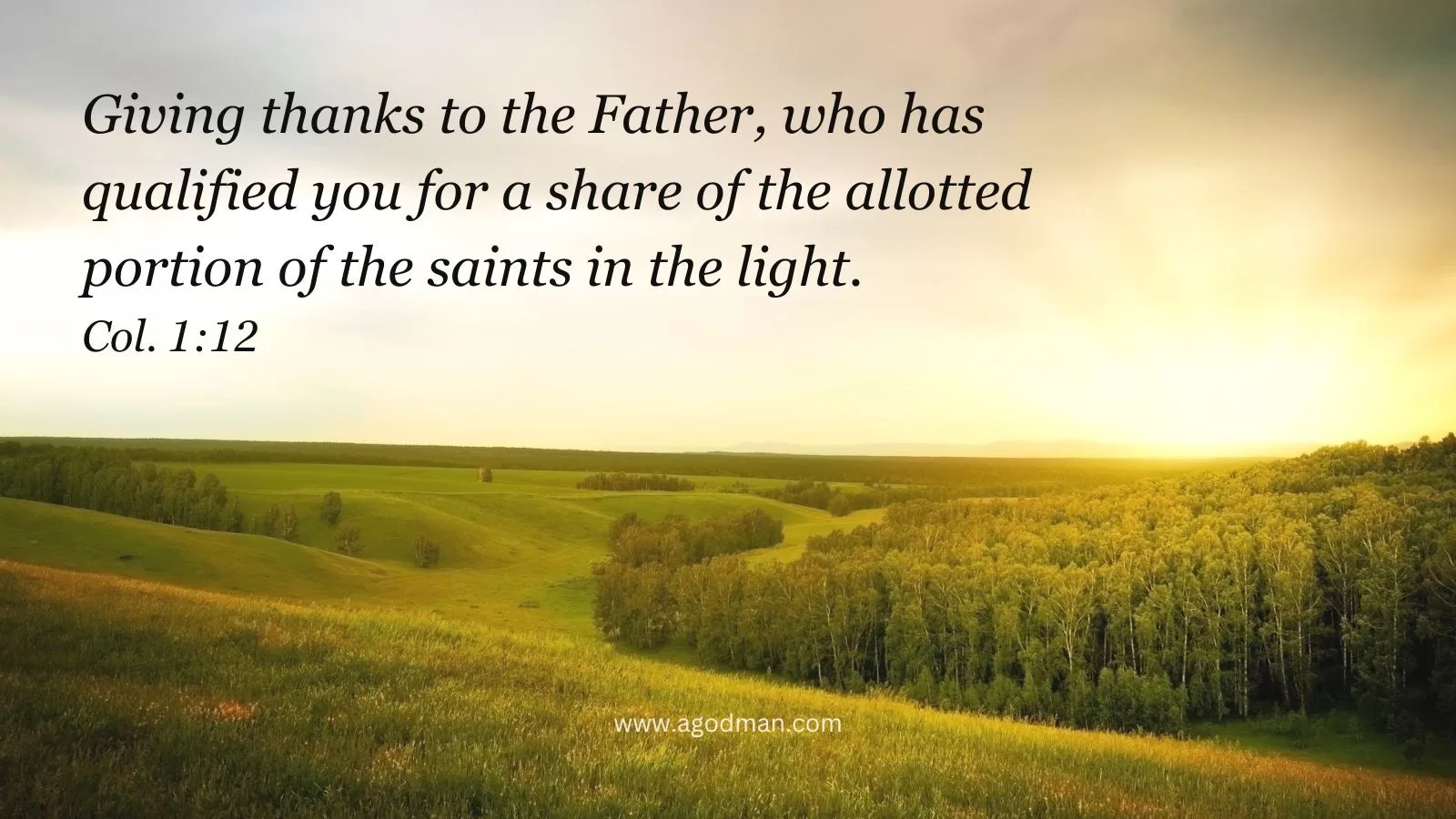 Giving thanks to the Father, who has qualified you for a share of the allotted portion of the saints in the light. Col. 1:12