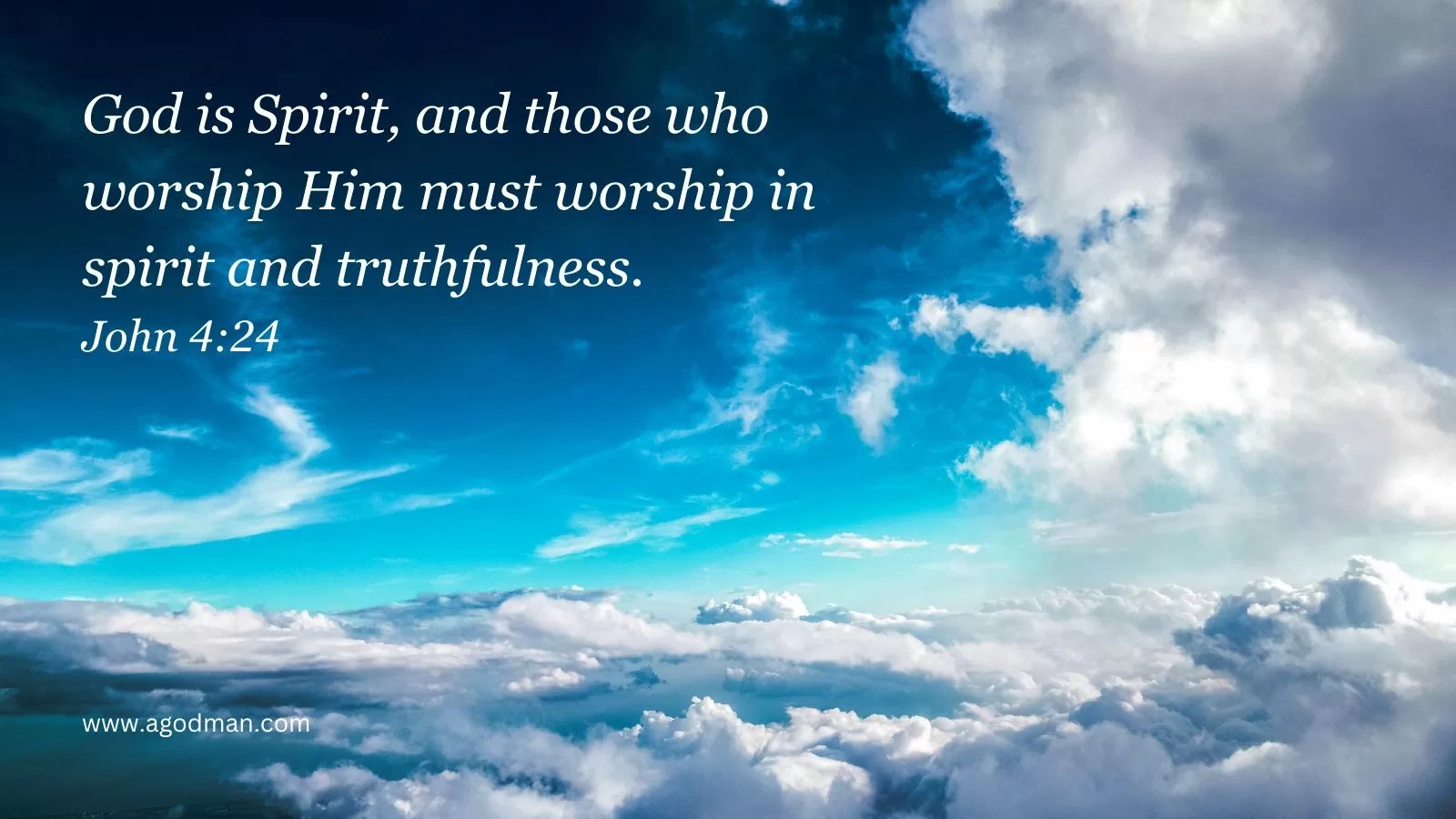 God is Spirit, and those who worship Him must worship in spirit and truthfulness. John 4:24