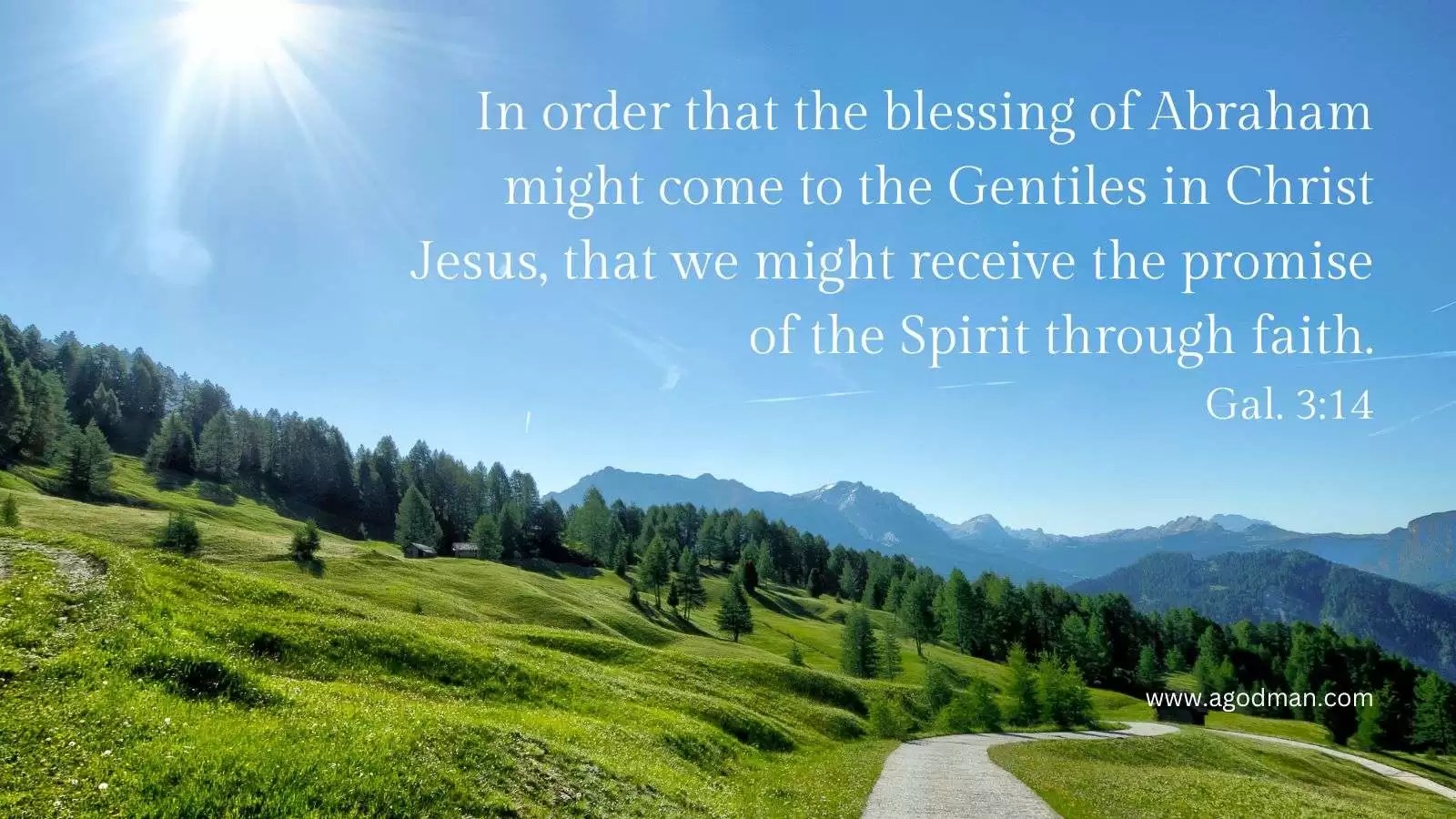 In order that the blessing of Abraham might come to the Gentiles in Christ Jesus, that we might receive the promise of the Spirit through faith. Gal. 3:14