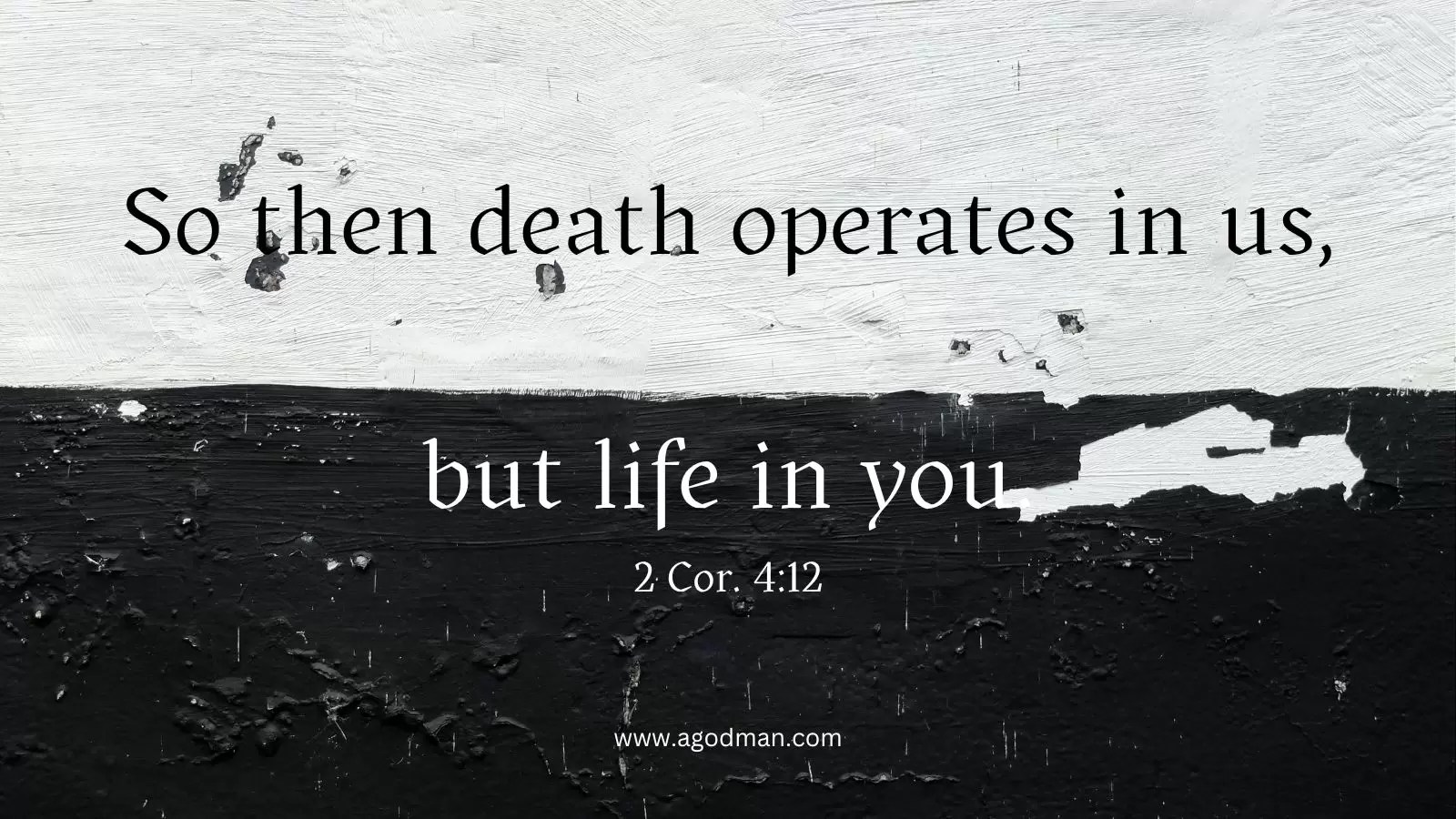 So then death operates in us, but life in you. 2 Cor. 4:12