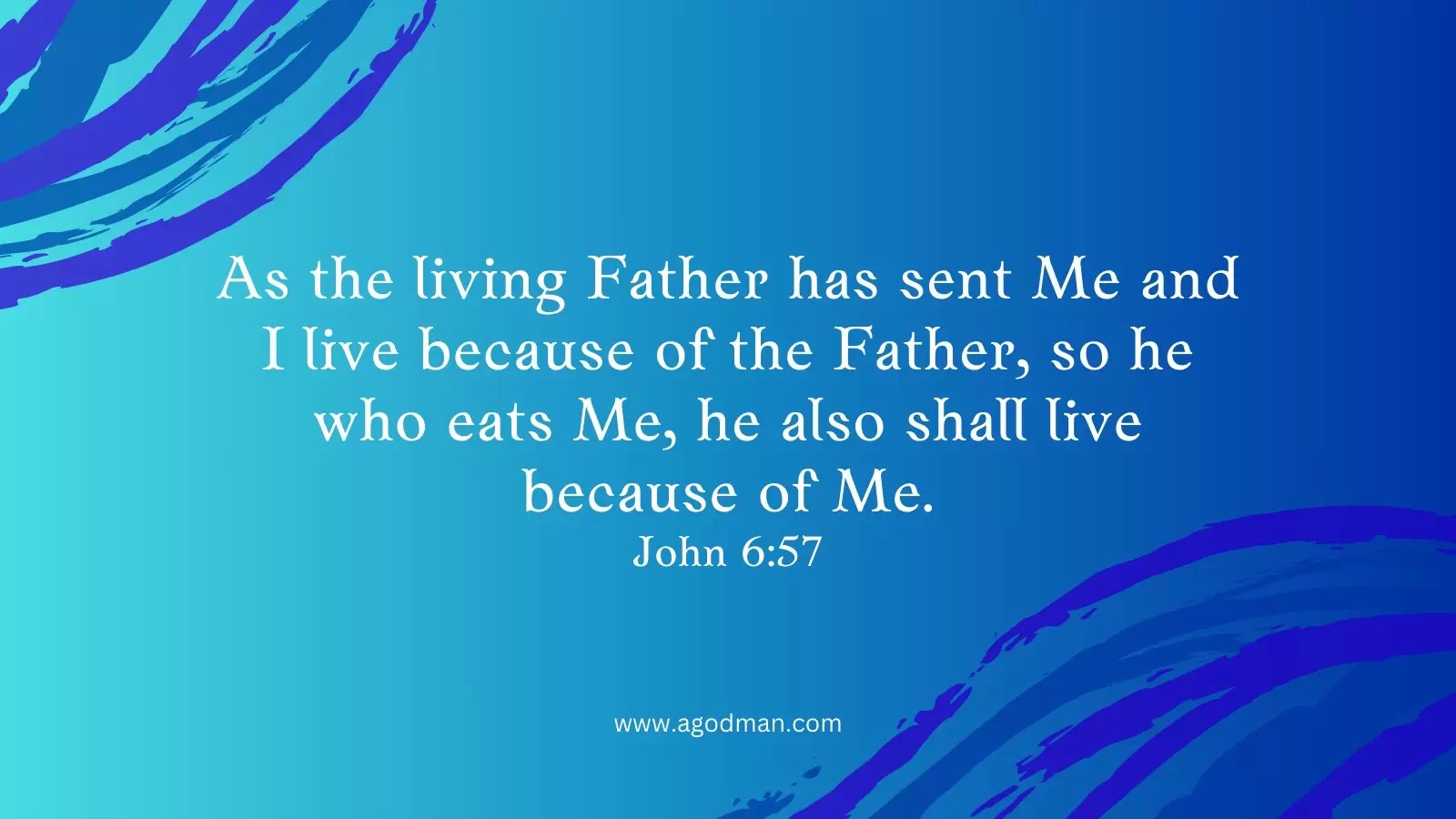 As the living Father has sent Me and I live because of the Father, so he who eats Me, he also shall live because of Me. John 6:57