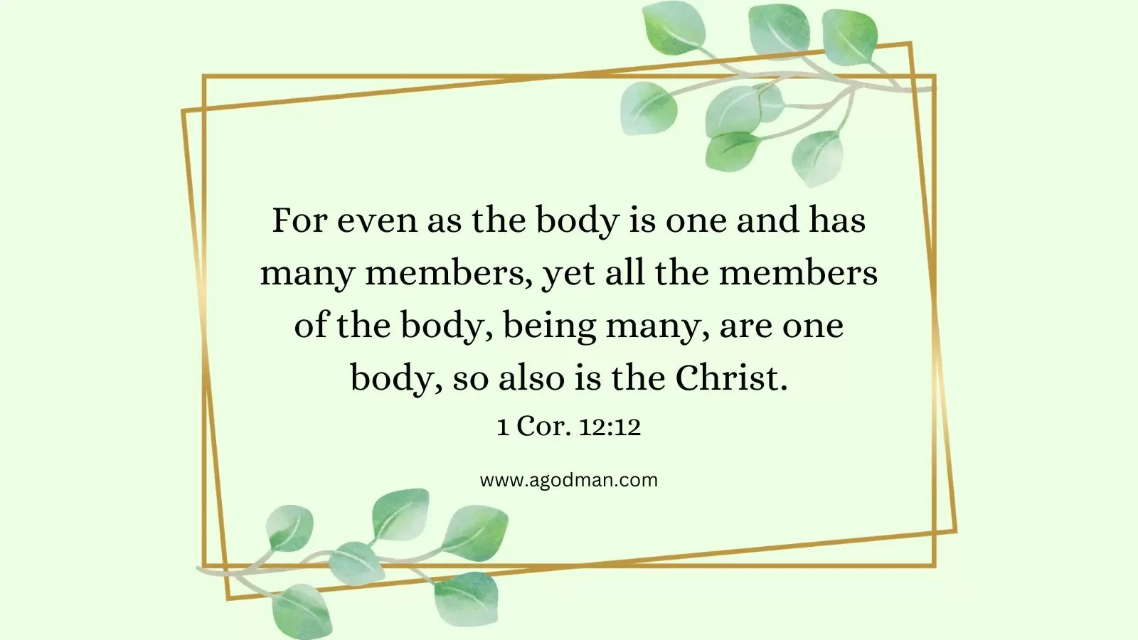 For even as the body is one and has many members, yet all the members of the body, being many, are one body, so also is the Christ. 1 Cor. 12:12