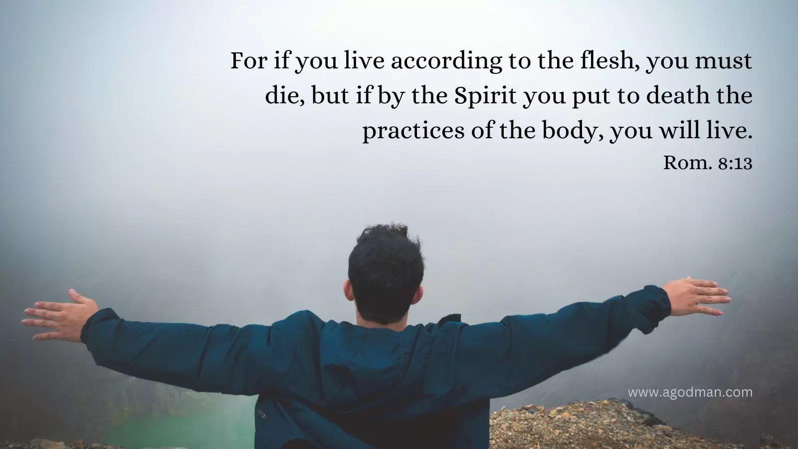 For if you live according to the flesh, you must die, but if by the Spirit you put to death the practices of the body, you will live. Rom. 8:13