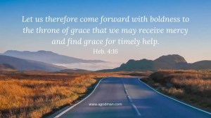 Let us therefore come forward with boldness to the throne of grace that we may receive mercy and find grace for timely help. Heb. 4:16