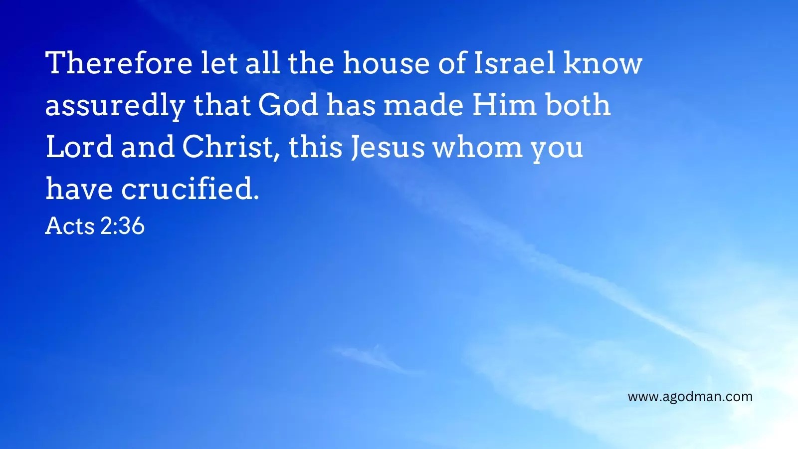 Therefore let all the house of Israel know assuredly that God has made Him both Lord and Christ, this Jesus whom you have crucified. Acts 2:36