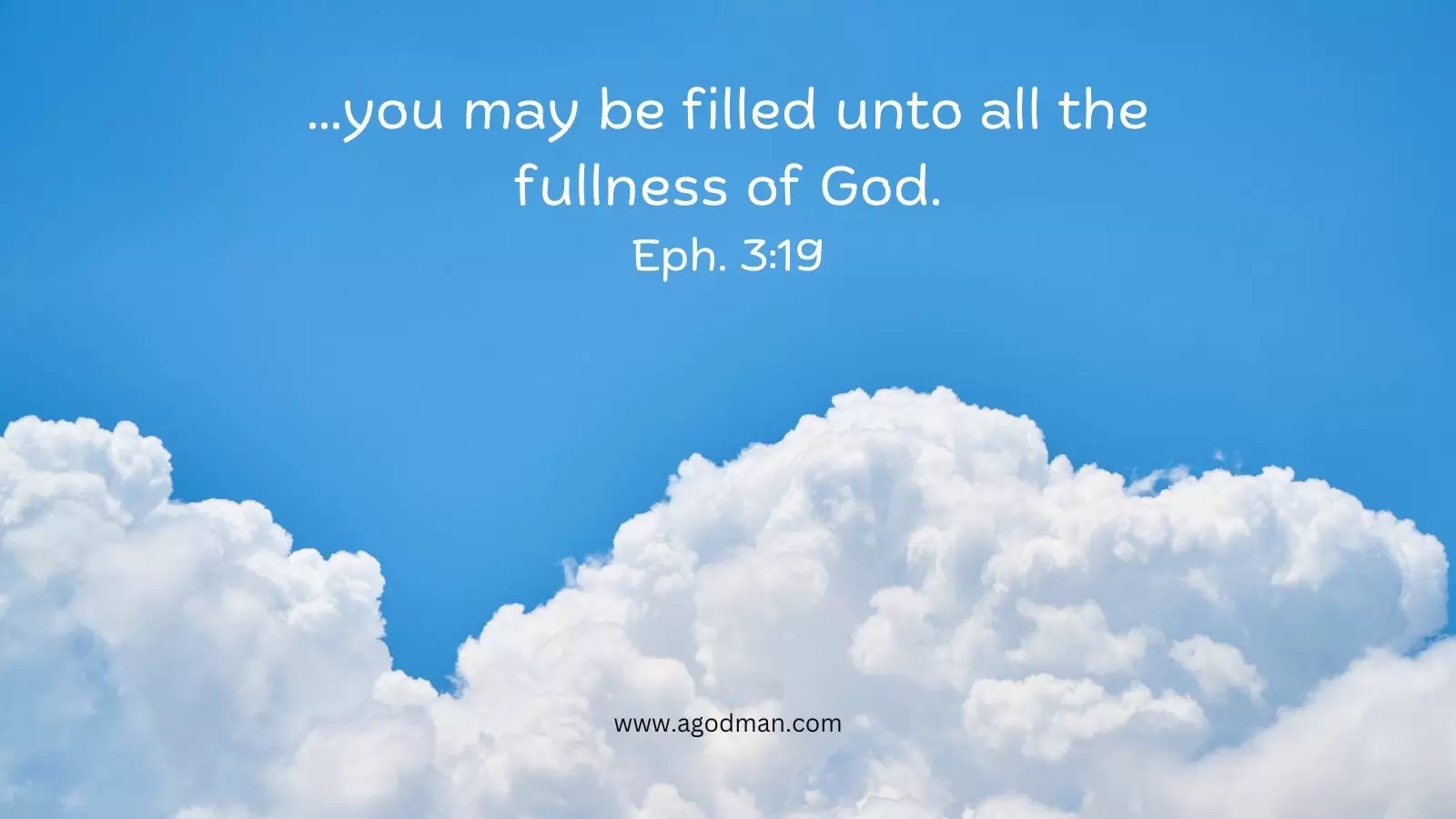 ...you may be filled unto all the fullness of God. Eph. 3:19