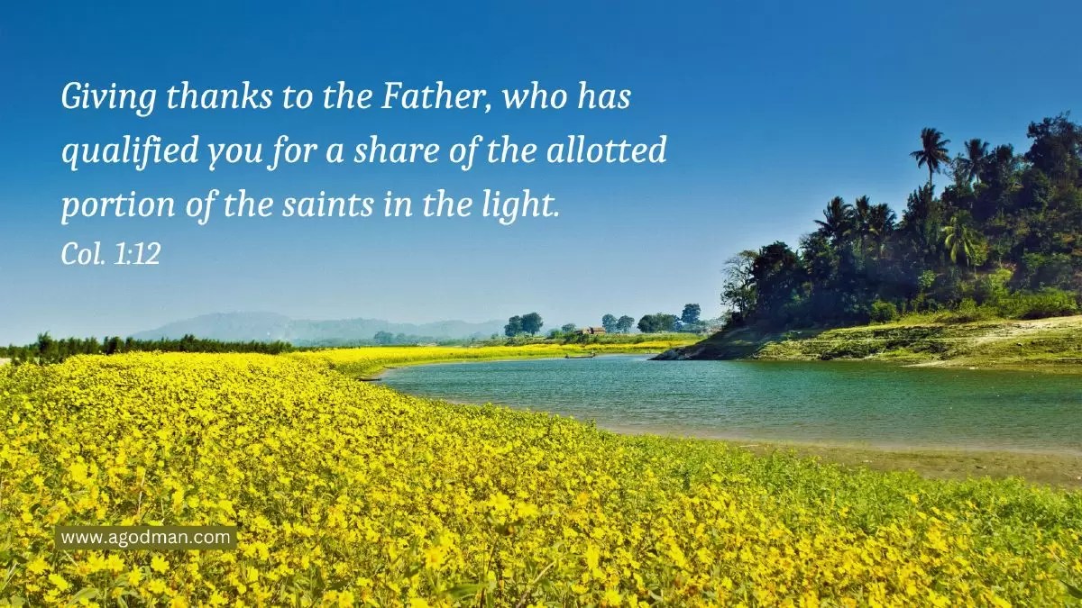 Giving thanks to the Father, who has qualified you for a share of the allotted portion of the saints in the light. Col. 1:12