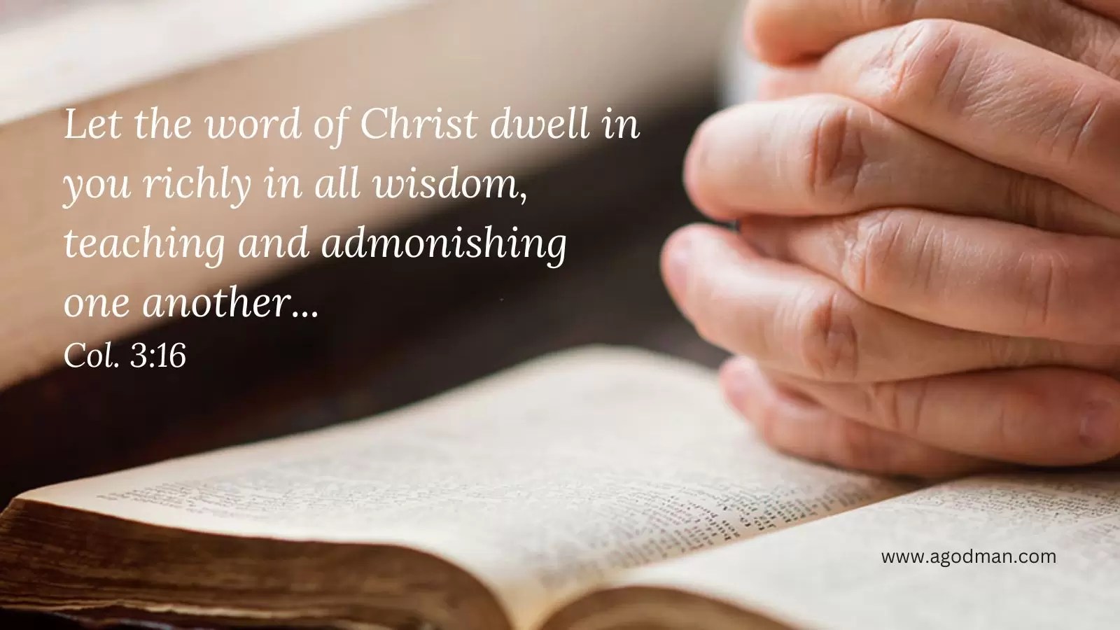 Let the word of Christ dwell in you richly in all wisdom, teaching and admonishing one another... Col. 3:16