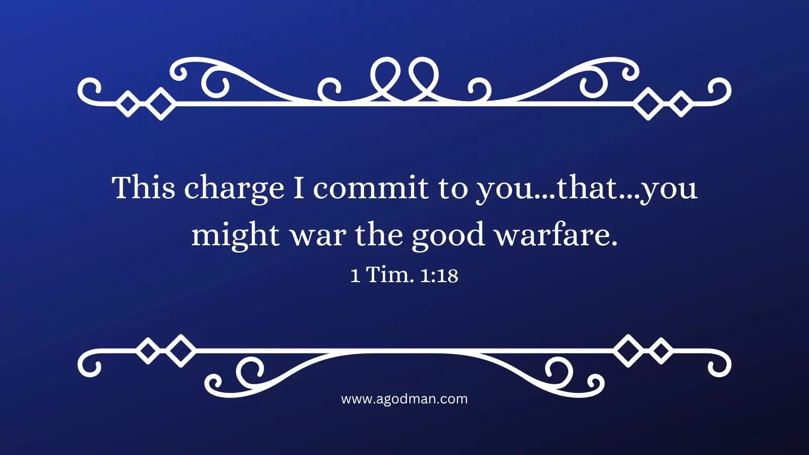 This charge I commit to you...that...you might war the good warfare. 1 Tim. 1:18