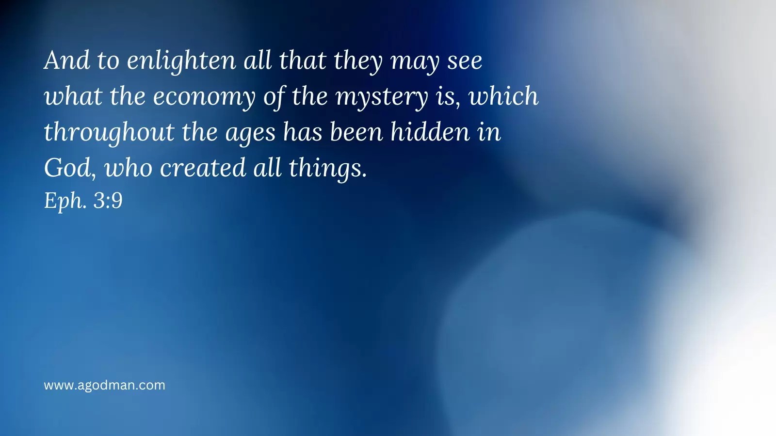 And to enlighten all that they may see what the economy of the mystery is, which throughout the ages has been hidden in God, who created all things. Eph. 3:9