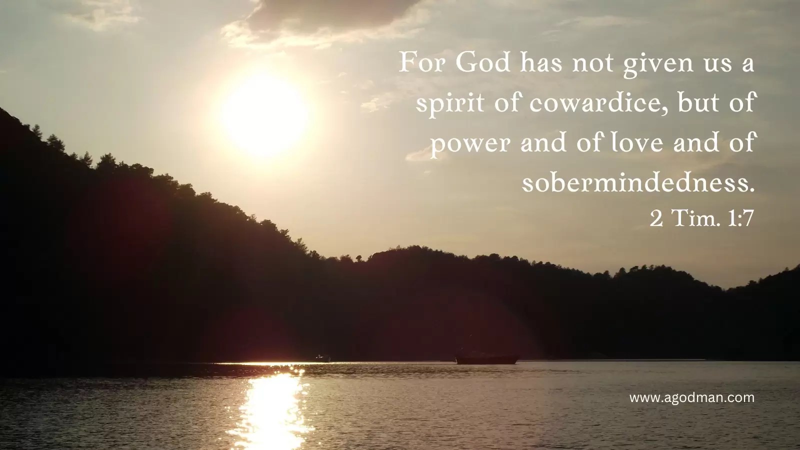 For God has not given us a spirit of cowardice, but of power and of love and of sobermindedness. 2 Tim. 1:7