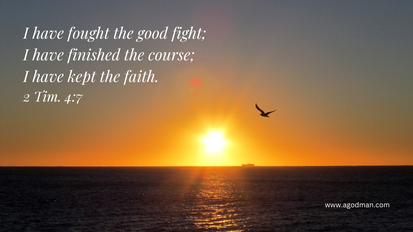 I have fought the good fight; I have finished the course; I have kept the faith. 2 Tim. 4:7
