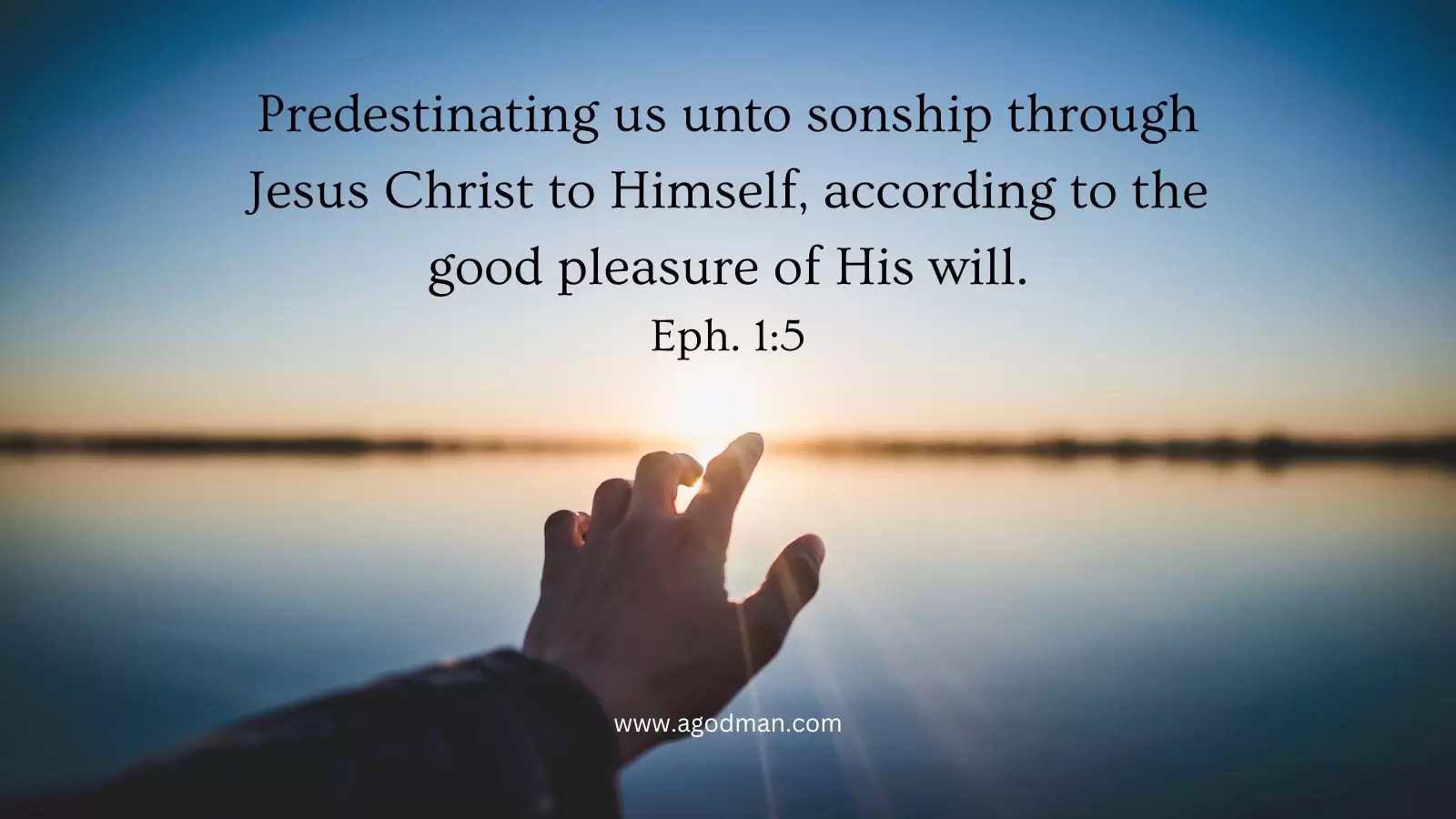 Predestinating us unto sonship through Jesus Christ to Himself, according to the good pleasure of His will. Eph. 1:5
