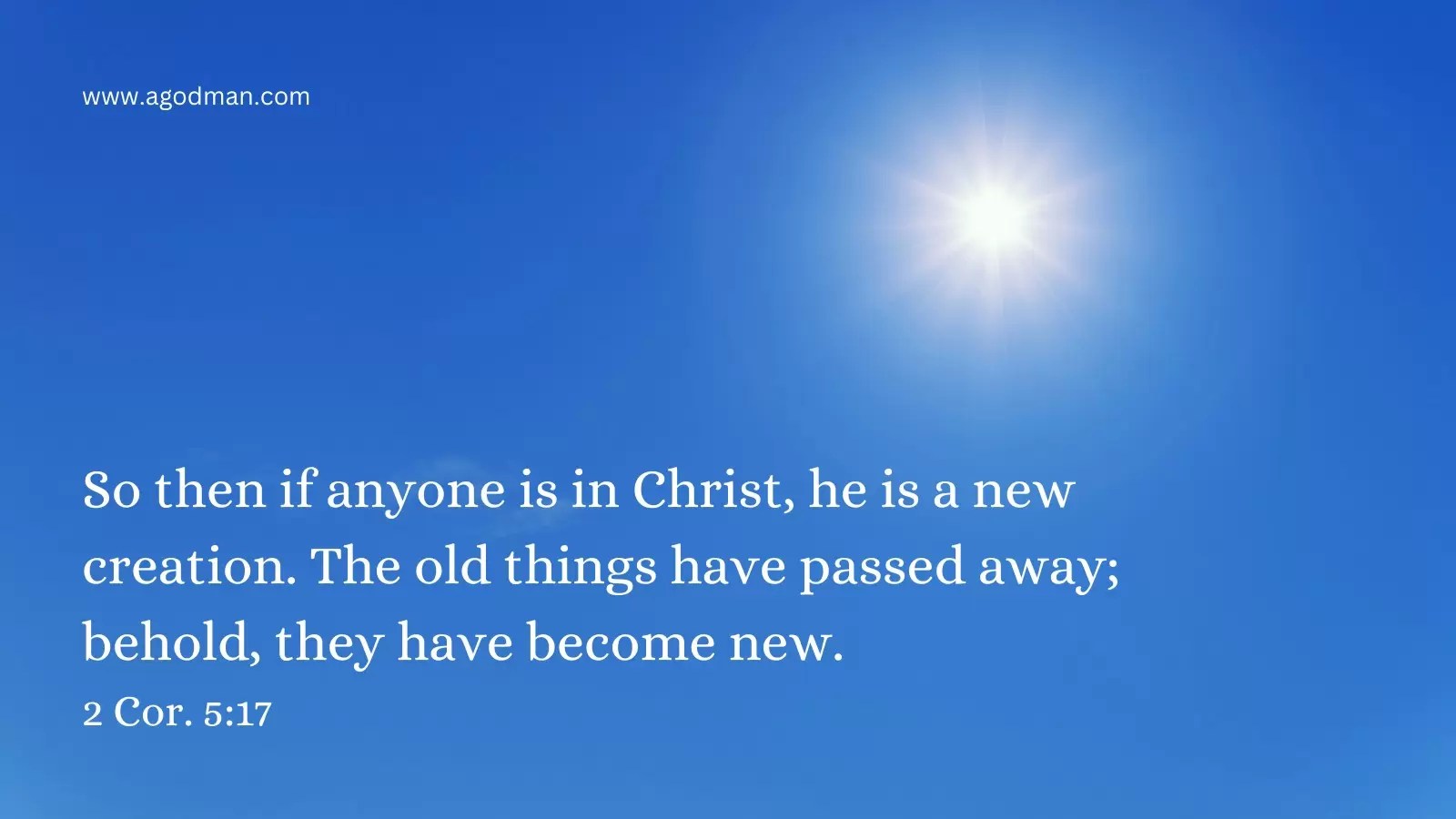 So then if anyone is in Christ, he is a new creation. The old things have passed away; behold, they have become new. 2 Cor. 5:17