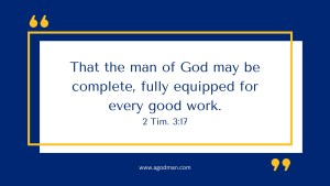 That the man of God may be complete, fully equipped for every good work. 2 Tim. 3:17