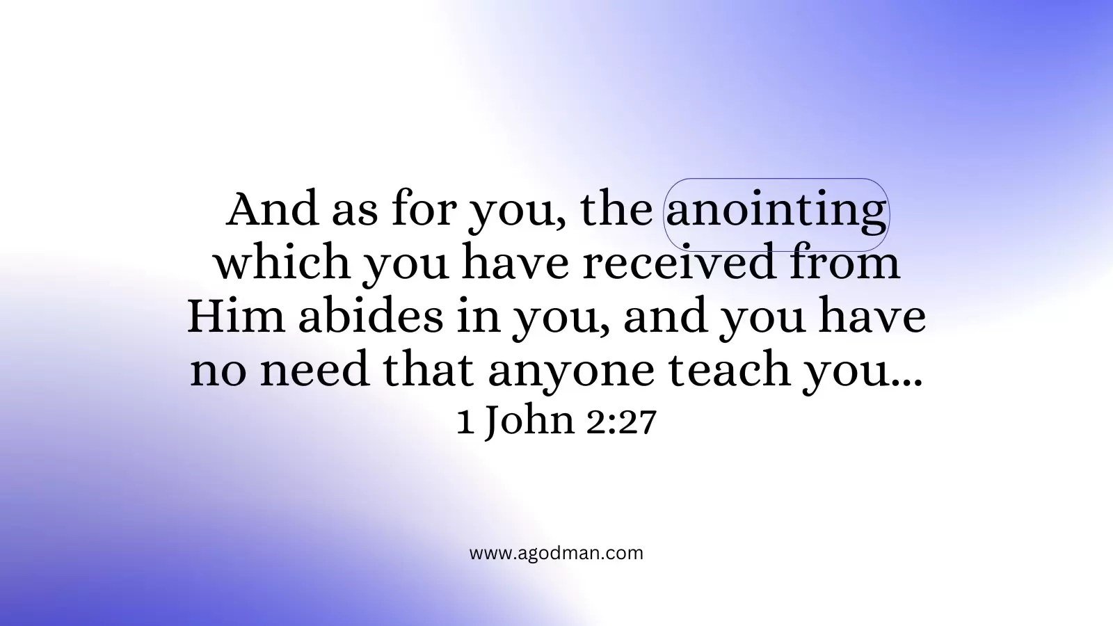 And as for you, the anointing which you have received from Him abides in you, and you have no need that anyone teach you... 1 John 2:27