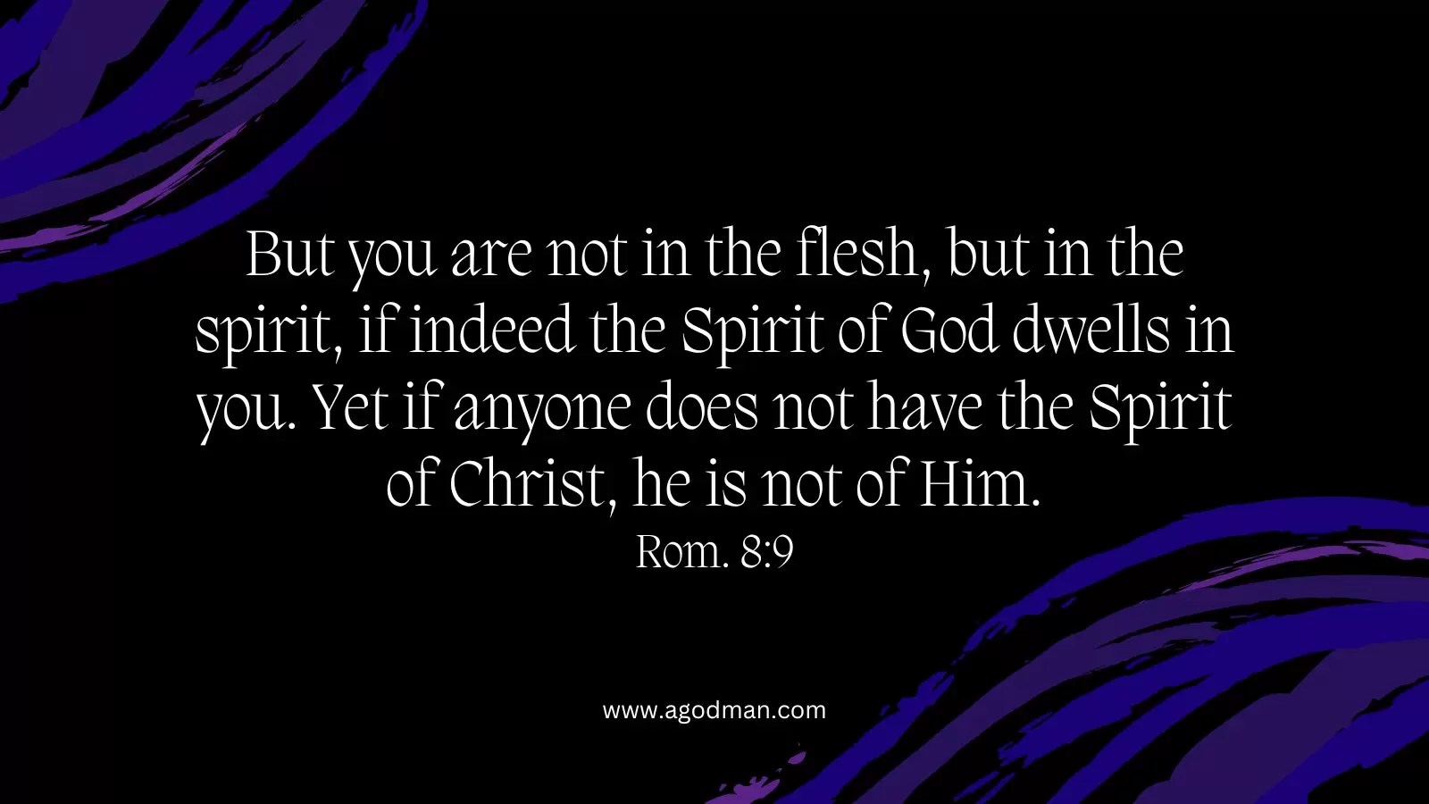 But you are not in the flesh, but in the spirit, if indeed the Spirit of God dwells in you. Yet if anyone does not have the Spirit of Christ, he is not of Him. Rom. 8:9