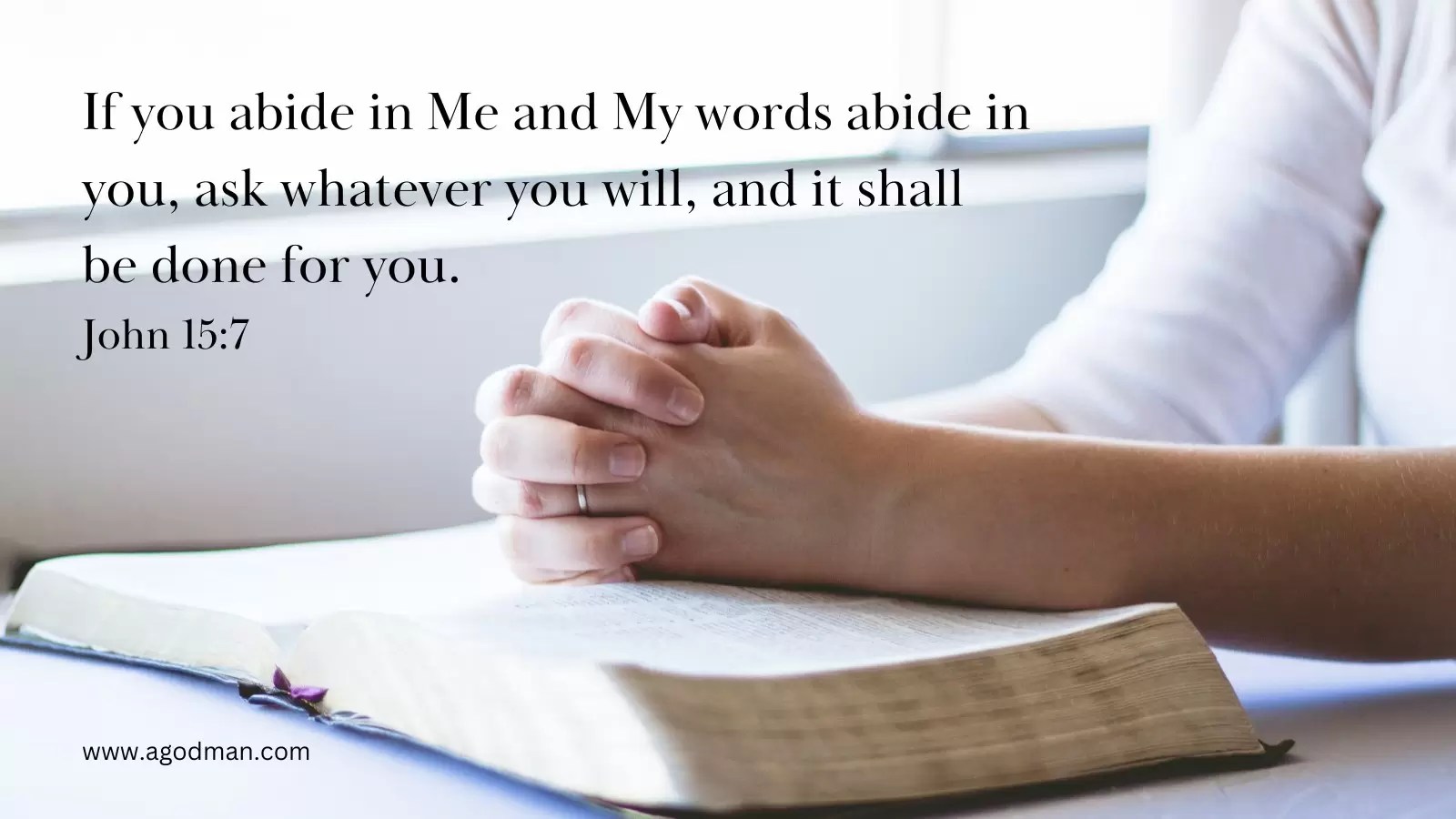 If you abide in Me and My words abide in you, ask whatever you will, and it shall be done for you. John 15:7
