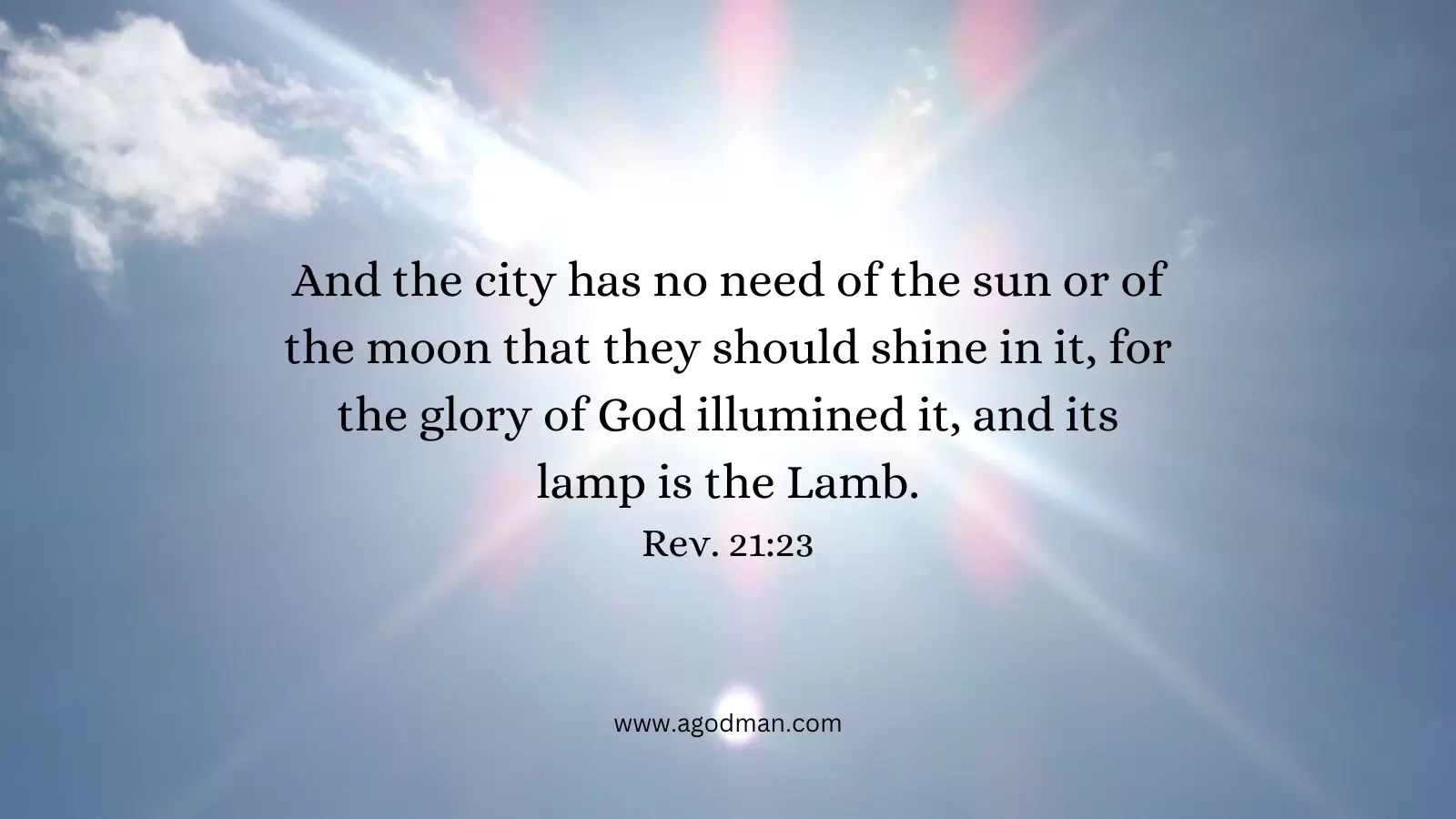 And the city has no need of the sun or of the moon that they should shine in it, for the glory of God illumined it, and its lamp is the Lamb. Rev. 21:23