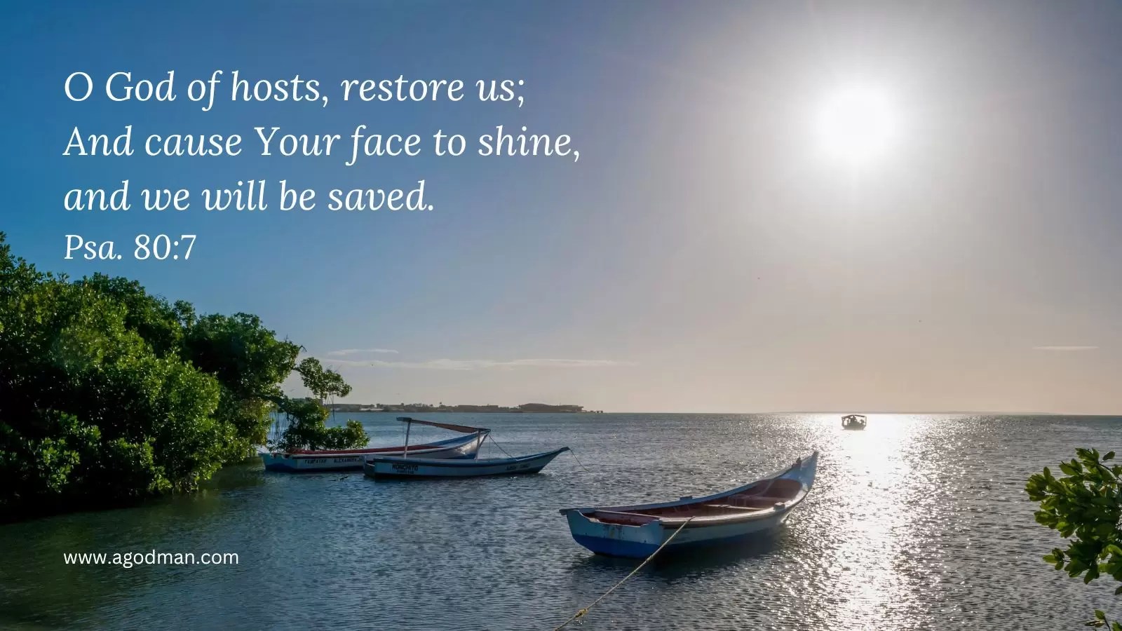 O God of hosts, restore us; / And cause Your face to shine, and we will be saved. Psa. 80:7