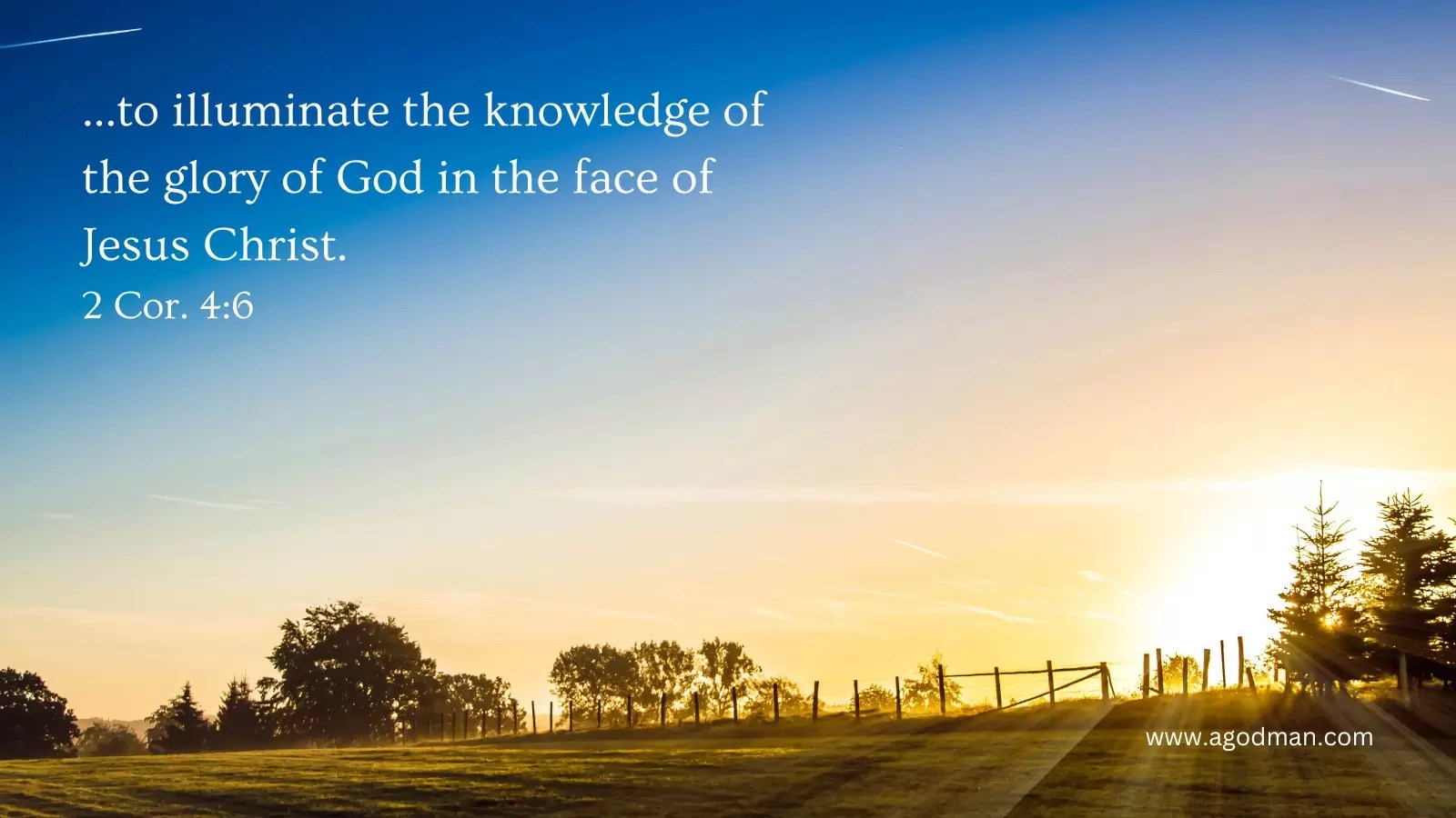 ...to illuminate the knowledge of the glory of God in the face of Jesus Christ. 2 Cor. 4:6