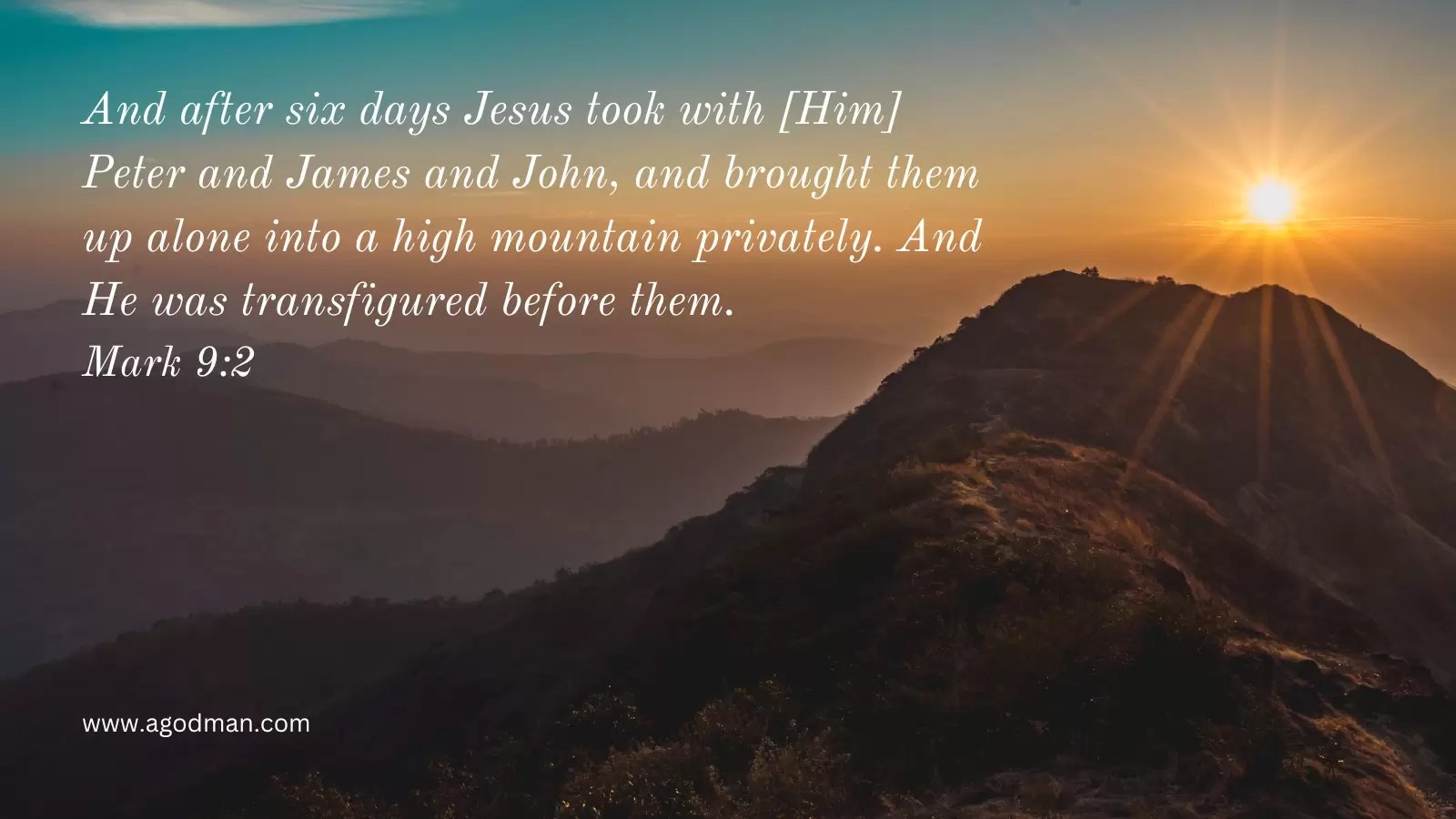 And after six days Jesus took with [Him] Peter and James and John, and brought them up alone into a high mountain privately. And He was transfigured before them. Mark 9:2