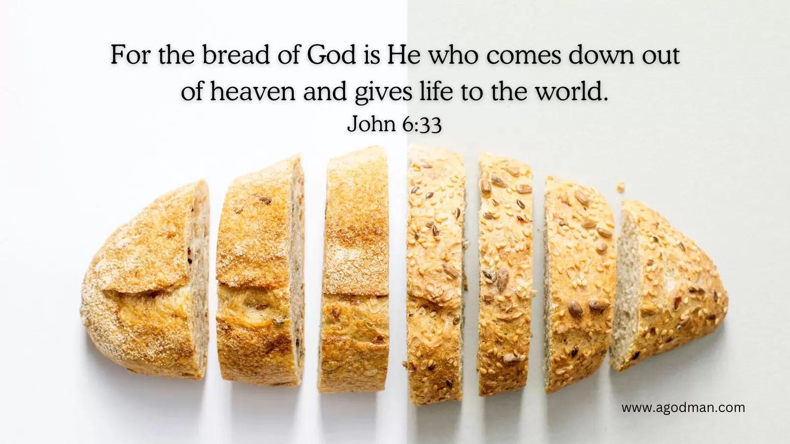 For the bread of God is He who comes down out of heaven and gives life to the world. John 6:33