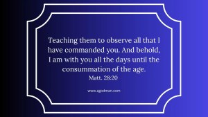 Teaching them to observe all that I have commanded you. And behold, I am with you all the days until the consummation of the age. Matt. 28:20