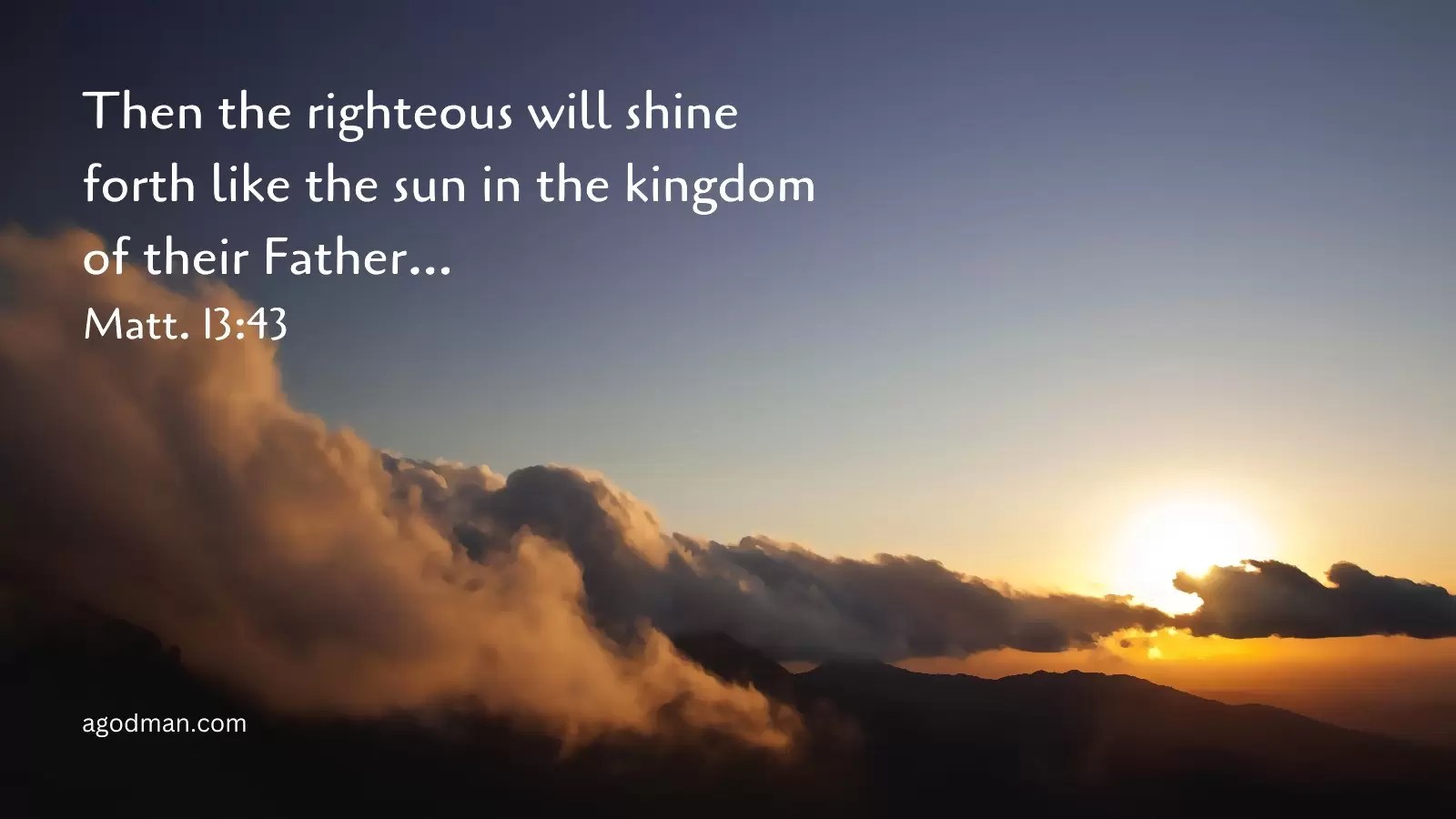 Then the righteous will shine forth like the sun in the kingdom of their Father... Matt. 13:43