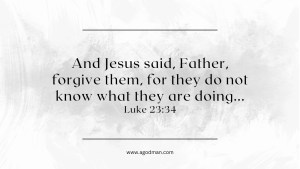 And Jesus said, Father, forgive them, for they do not know what they are doing... Luke 23:34