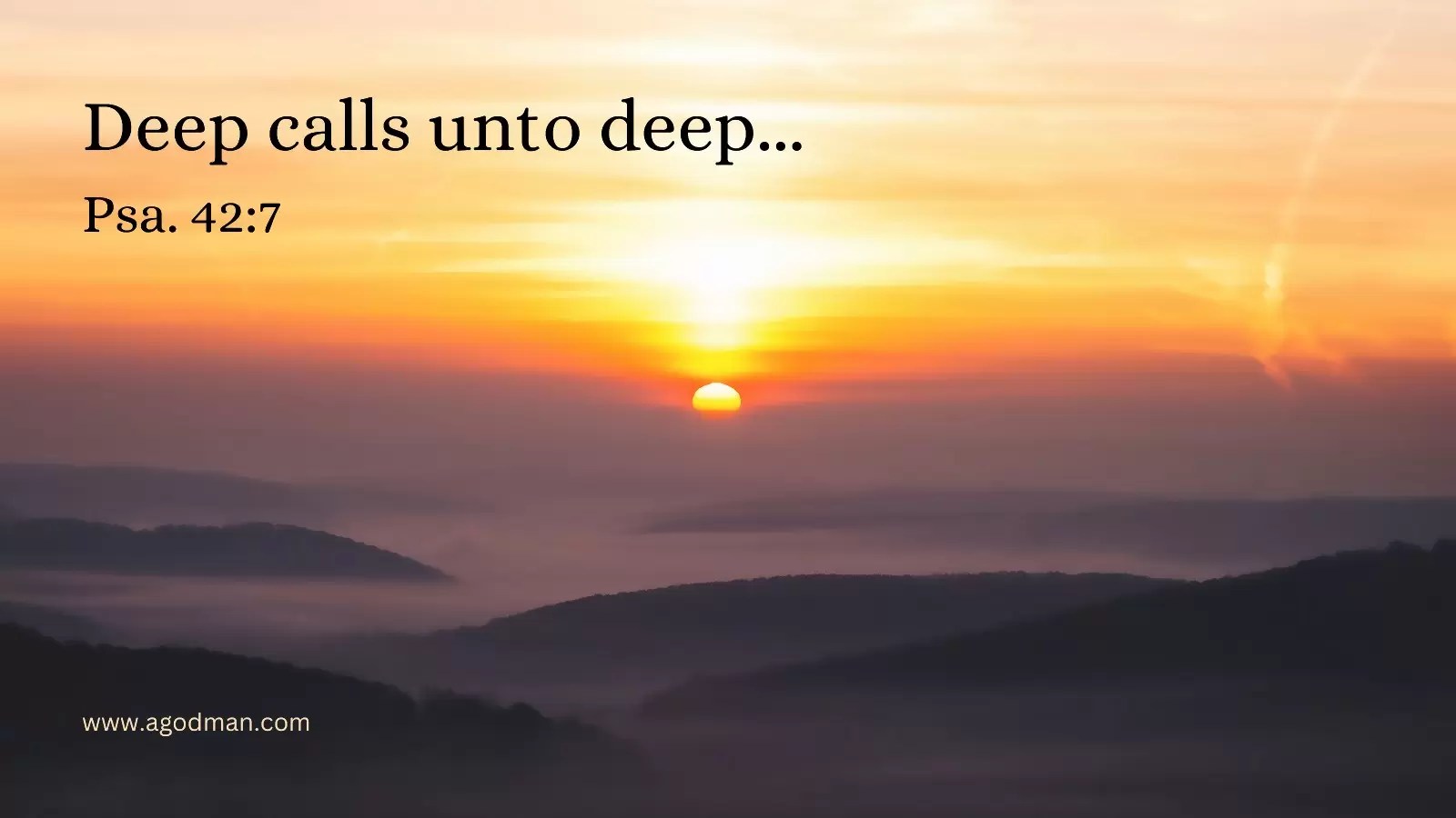 Deep calls unto deep... Psa. 42:7